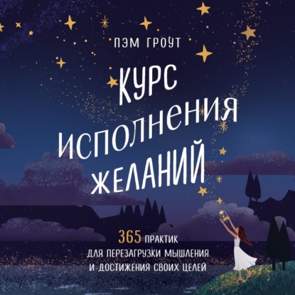 Курс исполнения желаний. 365 практик для перезагрузки мышления и достижения своих целей (Пэм Гроут)