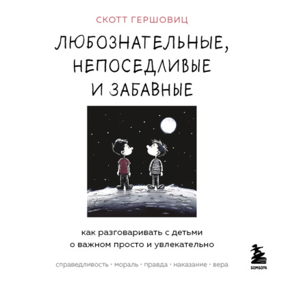 Любознательные, непоседливые и забавные. Как разговаривать с детьми о важном просто и увлекательно (Скотт Гершовиц)