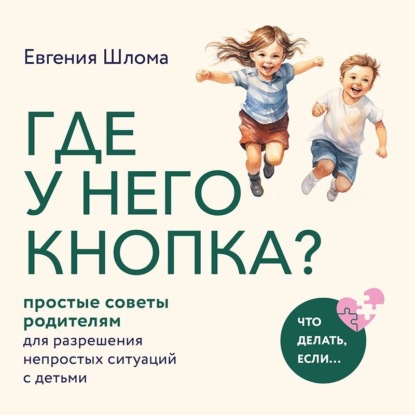 Где у него кнопка? Простые советы родителям для разрешения непростых ситуаций с детьми (Евгения Шлома)