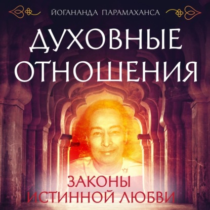 Духовные отношения. Законы истинной любви (Парамаханса Йогананда)