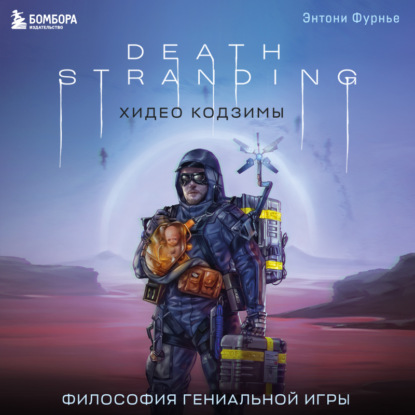 Death Stranding Хидео Кодзимы. Философия гениальной игры (Энтони Фурнье)