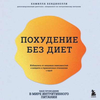 Похудение без диет. Избавьтесь от пищевых зависимостей и войдите в гармоничные отношения с едой (Камилла Бендинелли)