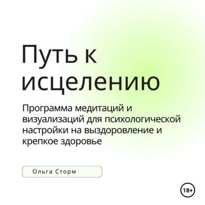 Путь к исцелению. Программа медитаций и визуализаций для психологической настройки на выздоровление и крепкое здоровье (Ольга Сторм)