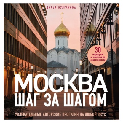 Москва шаг за шагом. Увлекательные авторские прогулки на любой вкус (Дарья Булгакова)