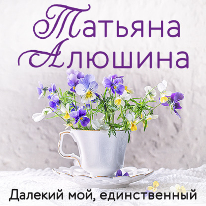 Далекий мой, единственный (Татьяна Алюшина)