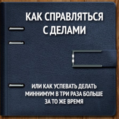 Как справляться с делами или успевать делать как минимум в 3 раза больше за то же время (Владимир Викторович Панфёров)