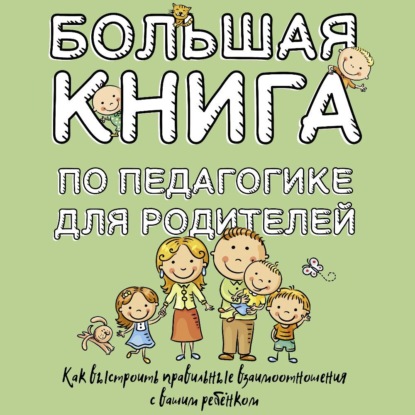 Большая книга по педагогике для родителей. Как выстроить правильные взаимоотношения с вашим ребенком (Симон Соловейчик)