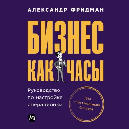 Бизнес как часы: Руководство по настройке операционки (Александр Фридман)