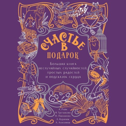 Счастье в подарок. Большая книга неслучайных случайностей, простых радостей и подсказок сердца (Алексей Анисимов)