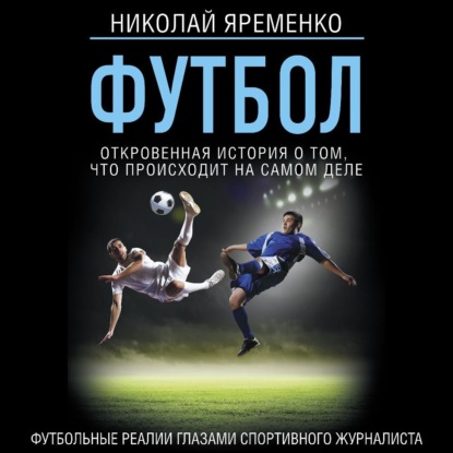 Футбол: откровенная история того, что происходит на самом деле (Николай Яременко)