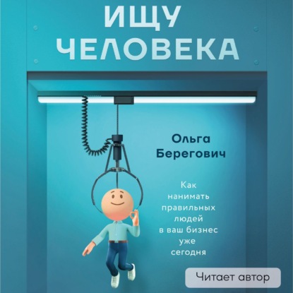Ищу человека. Как нанимать правильных людей в ваш бизнес уже сегодня (Ольга Берегович)