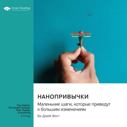 Нанопривычки. Маленькие шаги, которые приведут к большим изменениям. Би Джей Фогг. Саммари (Smart Reading)