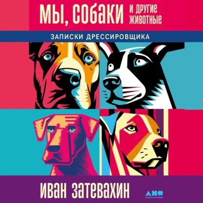 Мы, собаки и другие животные: Записки дрессировщика (Иван Затевахин)