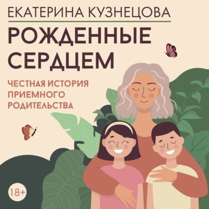Рожденные сердцем. Честная история приемного родительства (Екатерина Кузнецова)