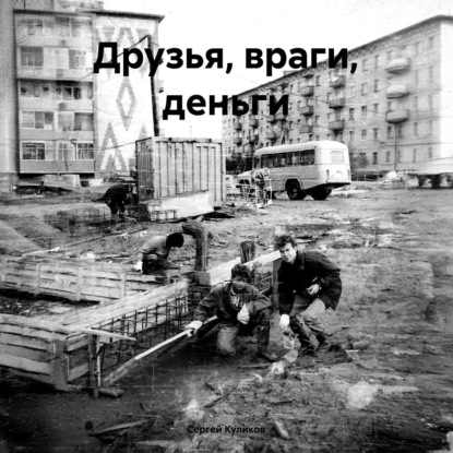 Друзья, враги, деньги (Сергей Александрович Куликов)