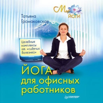 Йога для офисных работников. Целебные комплексы от «сидячих болезней» (Татьяна Громаковская)