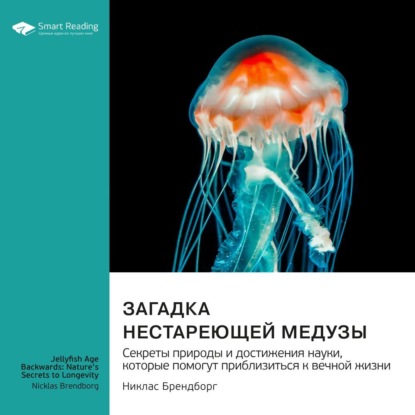 Загадка нестареющей медузы. Секреты природы и достижения науки, которые помогут приблизиться к вечной жизни. Никлас Брендборг. Саммари (Smart Reading)