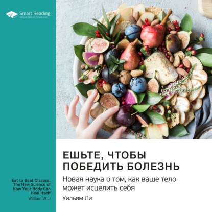 Ешьте, чтобы победить болезнь. Новая наука о том, как ваше тело может исцелить себя. Уильям Ли. Саммари (Smart Reading)
