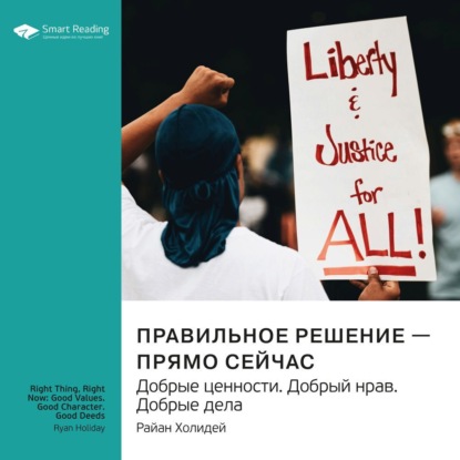 Правильное решение – прямо сейчас. Добрые ценности. Добрый нрав. Добрые дела. Райан Холидей. Саммари (Smart Reading)