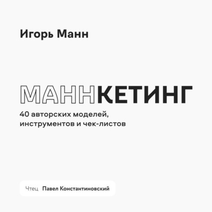 Маннкетинг. 40 авторских моделей, инструментов и чек-листов (Игорь Манн)