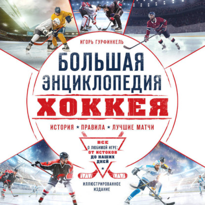 Большая энциклопедия хоккея. Все о любимой игре: от истоков до наших дней (Игорь Гурфинкель)