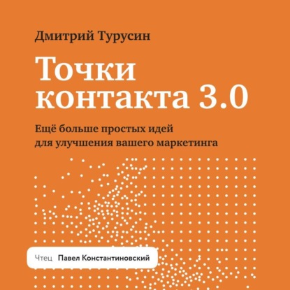 Точки контакта 3.0. Еще больше простых идей для улучшения вашего маркетинга (Дмитрий Турусин)