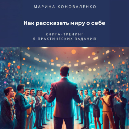 Как рассказать миру о себе. Книга-тренинг (Марина Юрьевна Коноваленко)