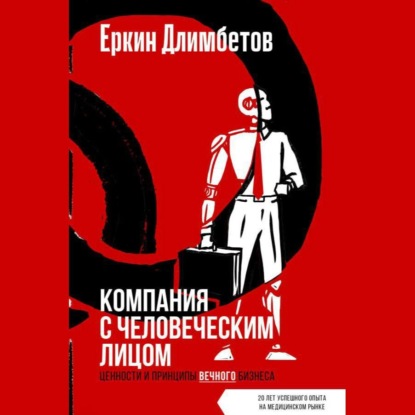 Компания с человеческим лицом. Ценности и принципы вечного бизнеса (Еркин Длимбетов)