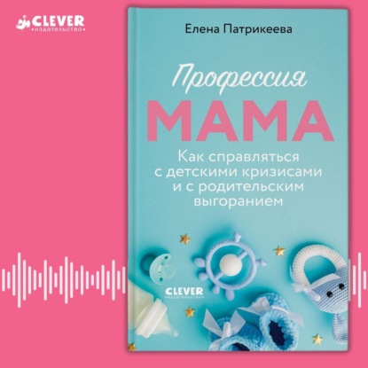 Профессия мама. Как справляться с детскими кризисами и с родительским выгоранием (Елена Патрикеева)