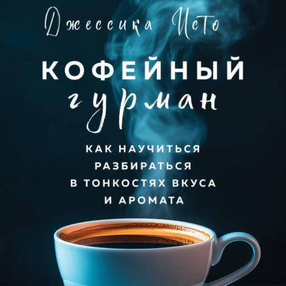 Кофейный гурман. Как научиться разбираться в тонкостях вкуса и аромата (Джессика Исто)