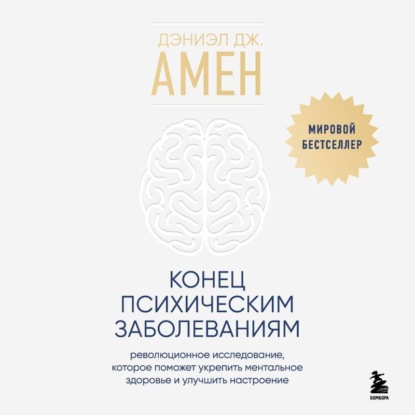 Конец психическим заболеваниям. Революционное исследование, которое поможет укрепить ментальное здоровье и улучшить настроение (Дэниэл Дж. Амен)