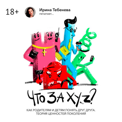 Что за X.Y…Z? Как родителям и детям понять друг друга. Теория ценностей поколений (Ирина Тебенева)