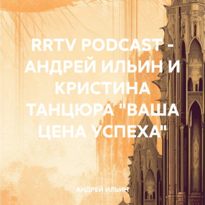 RRTV PODCAST – АНДРЕЙ ИЛЬИН И КРИСТИНА ТАНЦЮРА «ВАША ЦЕНА УСПЕХА» (АНДРЕЙ ИЛЬИН)