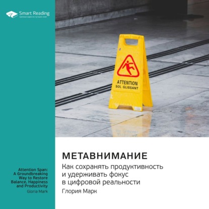 Метавнимание. Как сохранять продуктивность и удерживать фокус в цифровой реальности. Глория Марк. Саммари (Smart Reading)