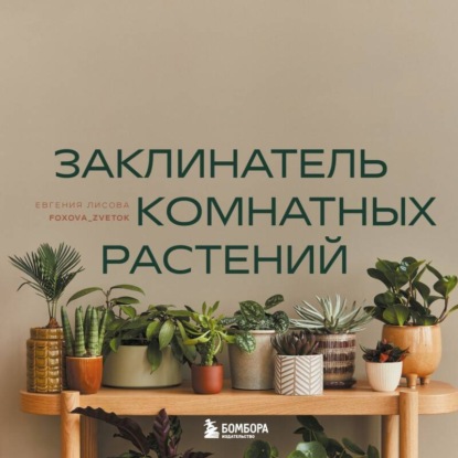 Заклинатель комнатных растений. Секретные лайфхаки от профессионального цветовода (Евгения Лисова)