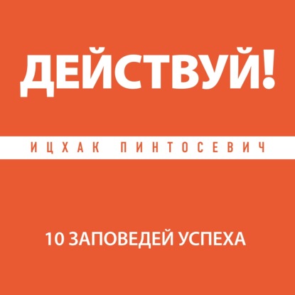 Действуй! 10 заповедей успеха (Ицхак Пинтосевич)