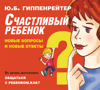 Счастливый ребенок: новые вопросы и новые ответы (Ю. Б. Гиппенрейтер)