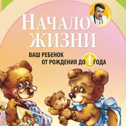 Начало жизни. Ваш ребенок от рождения до года (Евгений Комаровский)
