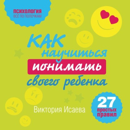 Как научиться понимать своего ребенка: 27 простых правил (Виктория Исаева)