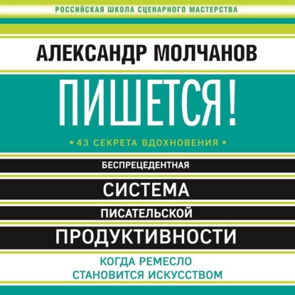 Пишется! Беспрецедентная система писательской продуктивности (Александр Молчанов)