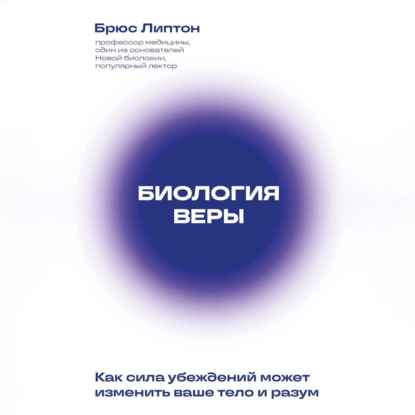 Биология веры. Как сила убеждений может изменить ваше тело и разум (Брюс Липтон)
