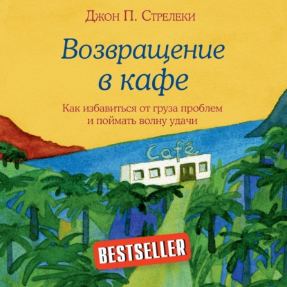 Возвращение в кафе. Как избавиться от груза проблем и поймать волну удачи (Джон П. Стрелеки)