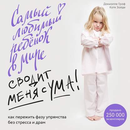 Самый любимый ребенок в мире сводит меня с ума. Как пережить фазу упрямства без стресса и драм (Даниэлле Граф)