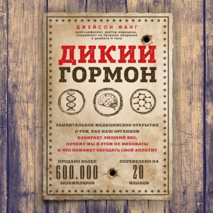 Дикий гормон. Удивительное медицинское открытие о том, как наш организм набирает лишний вес, почему мы в этом не виноваты и что поможет обуздать свой аппетит (Джейсон Фанг)