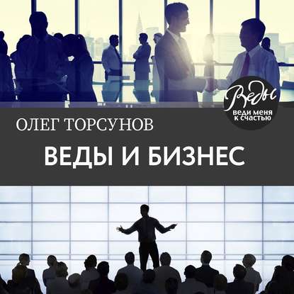 Веды и бизнес. О призвании, успехе в бизнесе и руководстве (Олег Торсунов)
