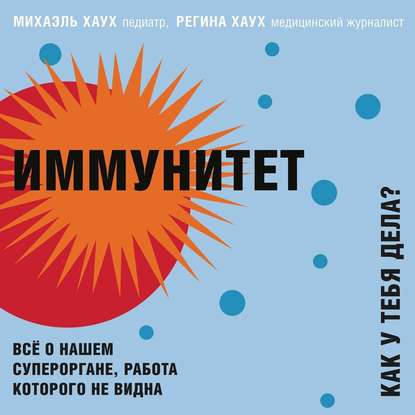 Иммунитет. Как у тебя дела? Всё о нашем органе, работа которого не видна (Михаэль Хаух)