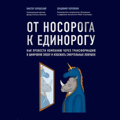 От носорога к единорогу. Как провести компанию через трансформацию в цифровую эпоху и избежать смертельных ловушек (Владимир Коровкин)