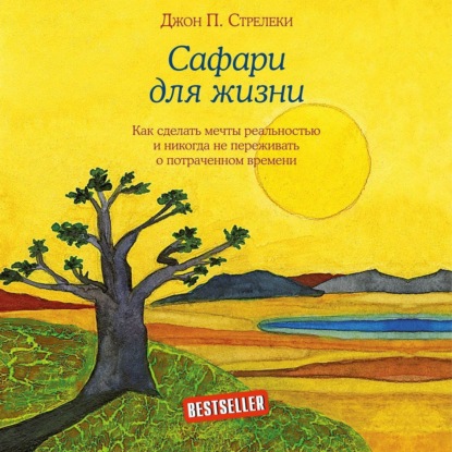 Сафари для жизни. Как сделать мечты реальностью и никогда не переживать о потраченном времени (Джон П. Стрелеки)