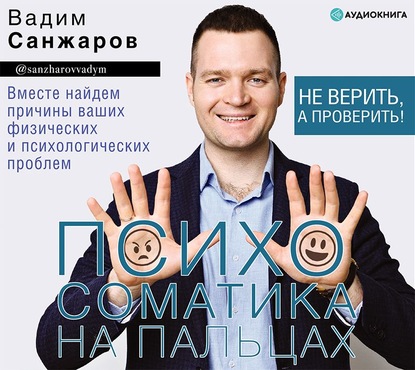 Психосоматика на пальцах. Не верить, а проверить! (Вадим Санжаров)
