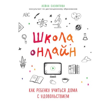 Школа онлайн. Как ребенку учиться дома с удовольствием (Лейла Сазонтова)